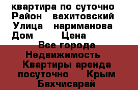 квартира по суточно › Район ­ вахитовский › Улица ­ нариманова › Дом ­ 50 › Цена ­ 2 000 - Все города Недвижимость » Квартиры аренда посуточно   . Крым,Бахчисарай